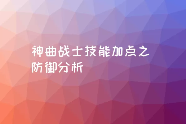 神曲战士技能加点之防御分析