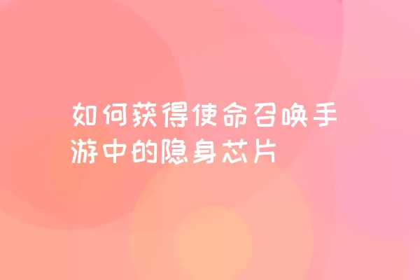 如何获得使命召唤手游中的隐身芯片