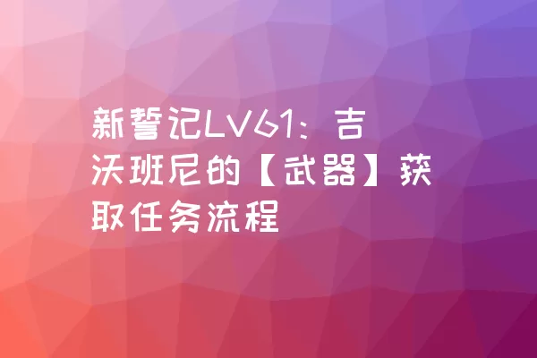 新誓记LV61：吉沃班尼的【武器】获取任务流程