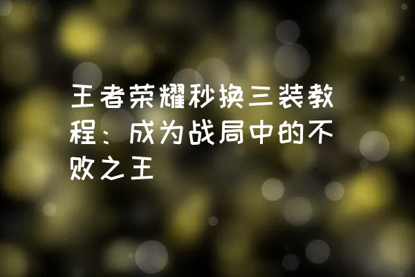 王者荣耀秒换三装教程：成为战局中的不败之王