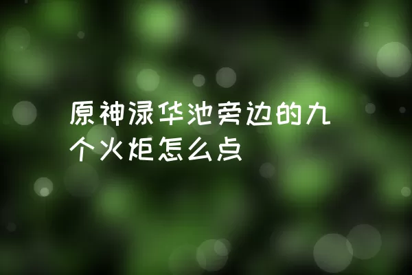 原神渌华池旁边的九个火炬怎么点