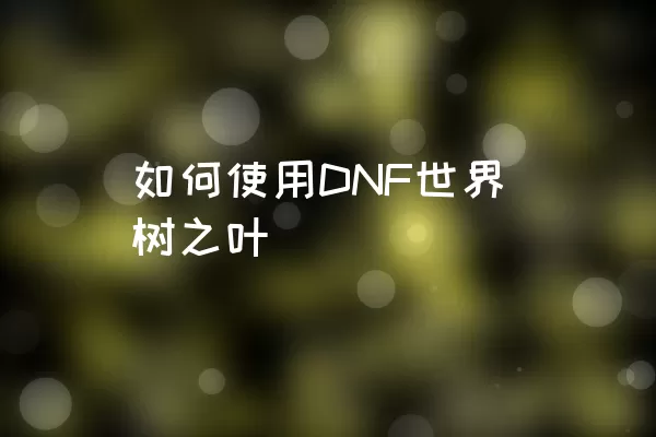 如何使用DNF世界树之叶