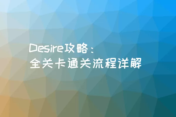 Desire攻略：全关卡通关流程详解