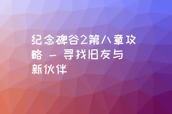 纪念碑谷2第八章攻略 - 寻找旧友与新伙伴