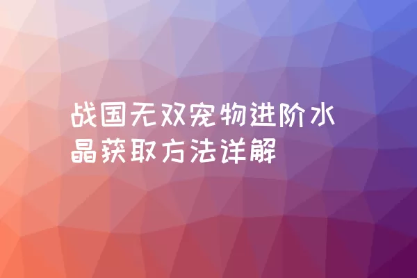 战国无双宠物进阶水晶获取方法详解