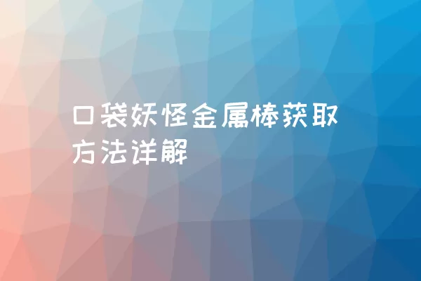 口袋妖怪金属棒获取方法详解