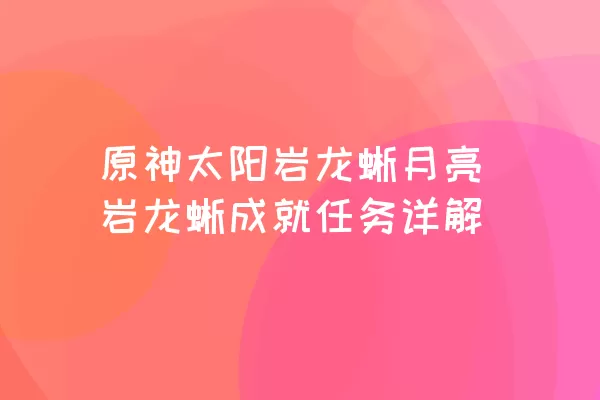 原神太阳岩龙蜥月亮岩龙蜥成就任务详解