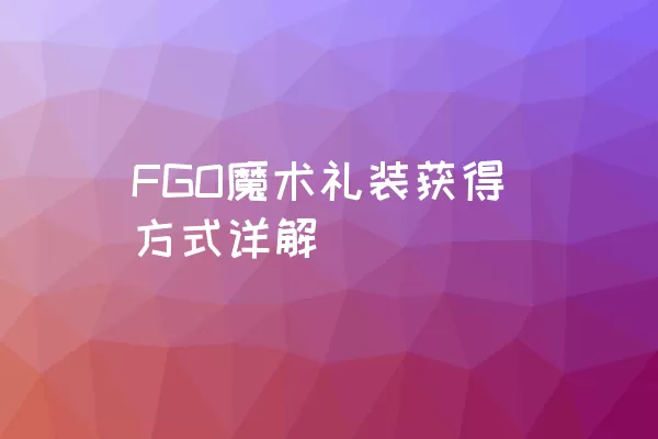 FGO魔术礼装获得方式详解