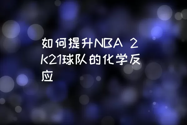 如何提升NBA 2K21球队的化学反应