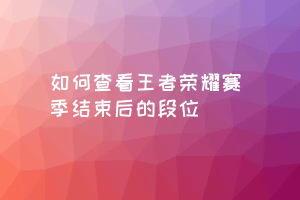 如何查看王者荣耀赛季结束后的段位