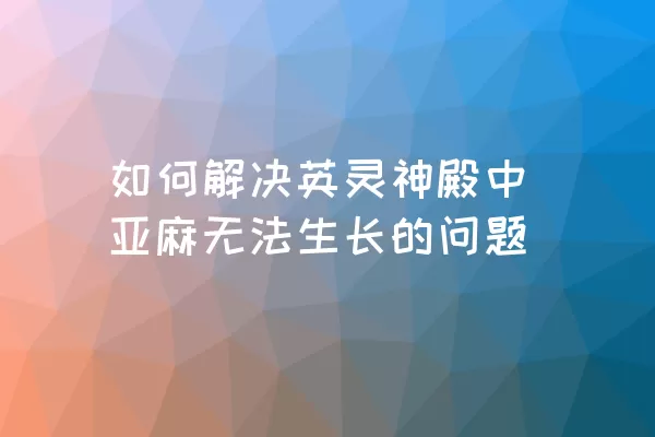 如何解决英灵神殿中亚麻无法生长的问题