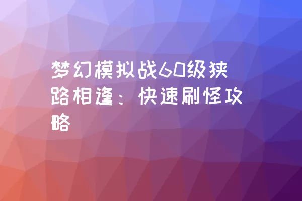 梦幻模拟战60级狭路相逢：快速刷怪攻略