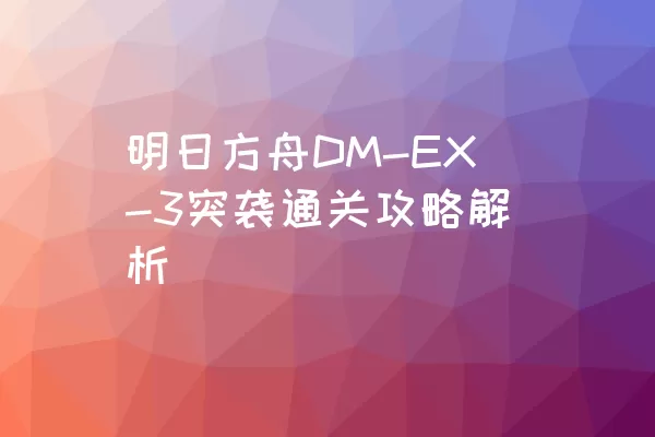 明日方舟DM-EX-3突袭通关攻略解析