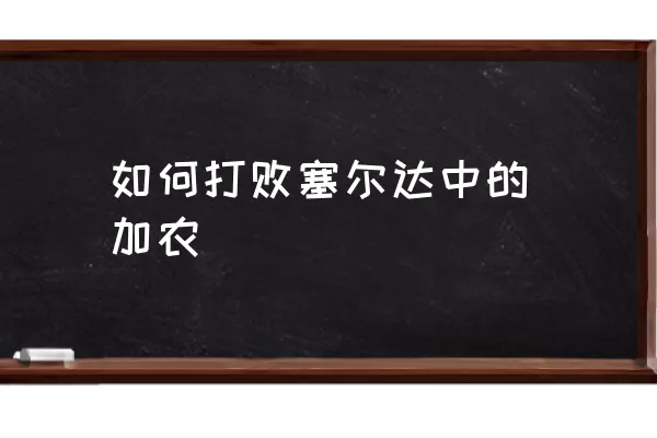 如何打败塞尔达中的加农