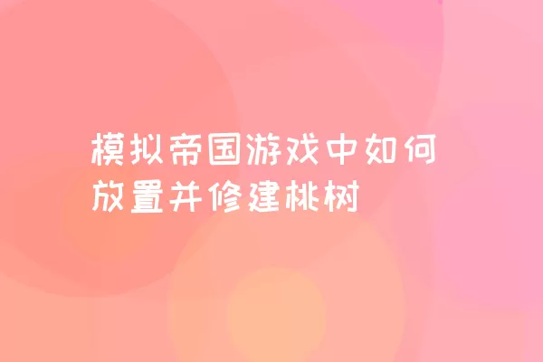 模拟帝国游戏中如何放置并修建桃树