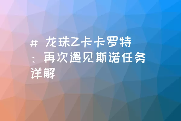 # 龙珠Z卡卡罗特：再次遇见斯诺任务详解