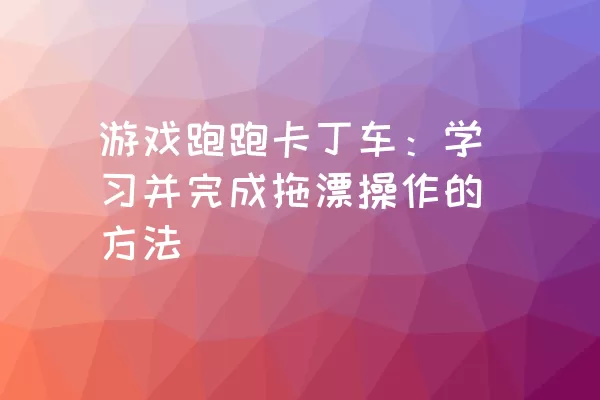 游戏跑跑卡丁车：学习并完成拖漂操作的方法