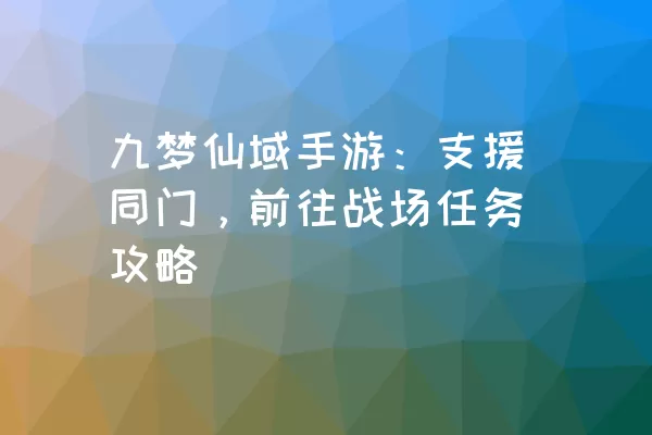 九梦仙域手游：支援同门，前往战场任务攻略