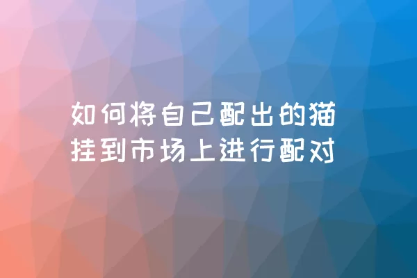 如何将自己配出的猫挂到市场上进行配对