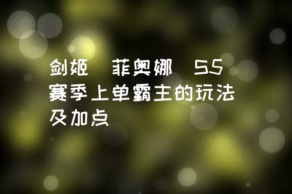 剑姬（菲奥娜）S5赛季上单霸主的玩法及加点