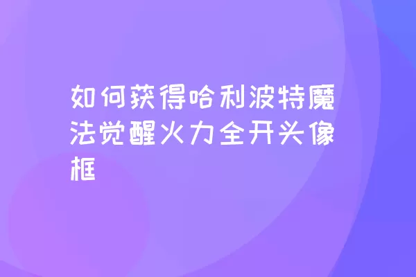 如何获得哈利波特魔法觉醒火力全开头像框