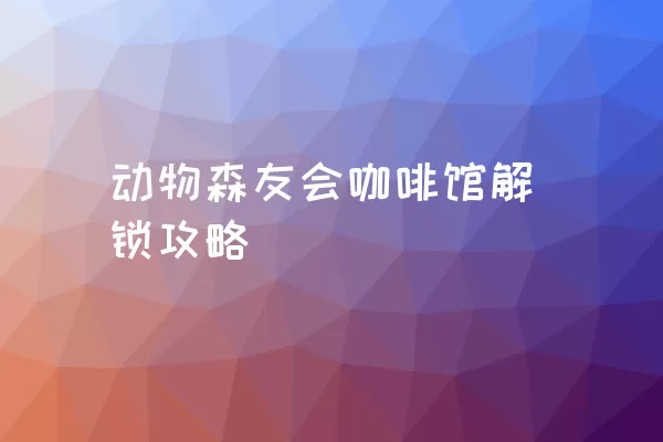 动物森友会咖啡馆解锁攻略