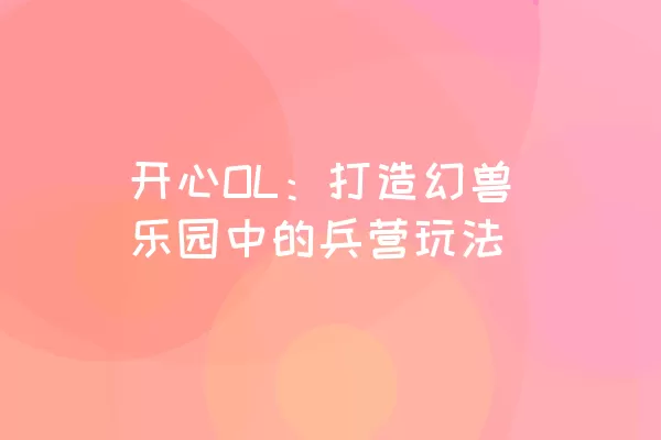 开心OL：打造幻兽乐园中的兵营玩法