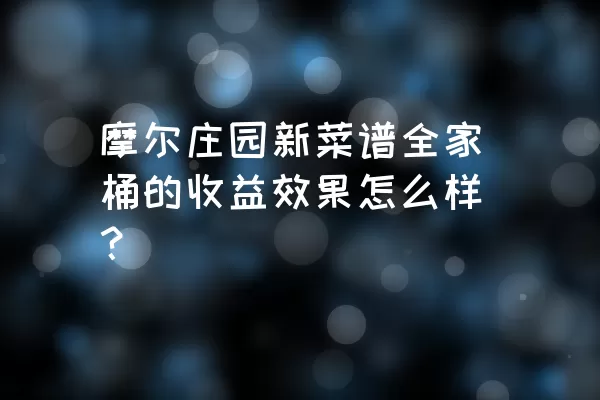 摩尔庄园新菜谱全家桶的收益效果怎么样？