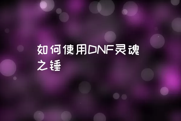 如何使用DNF灵魂之锤