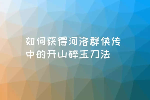 如何获得河洛群侠传中的开山碎玉刀法