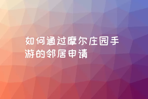 如何通过摩尔庄园手游的邻居申请