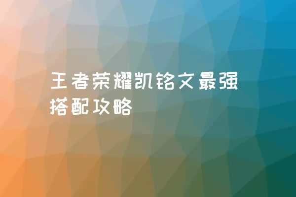 王者荣耀凯铭文最强搭配攻略