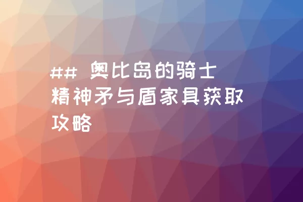 ## 奥比岛的骑士精神矛与盾家具获取攻略