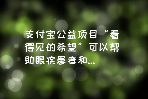 支付宝公益项目“看得见的希望”可以帮助眼疾患者和先心病患者