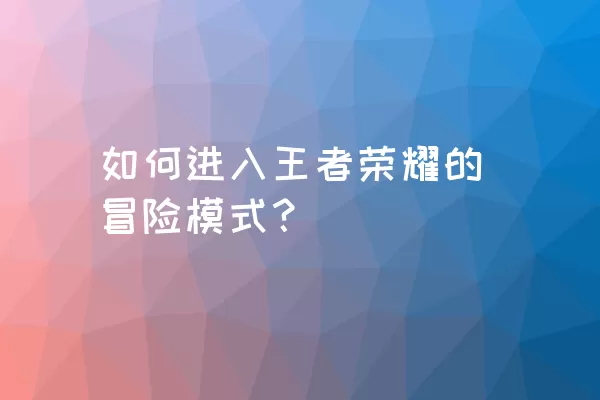 如何进入王者荣耀的冒险模式？