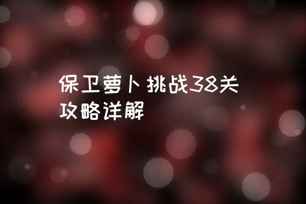 保卫萝卜挑战38关攻略详解