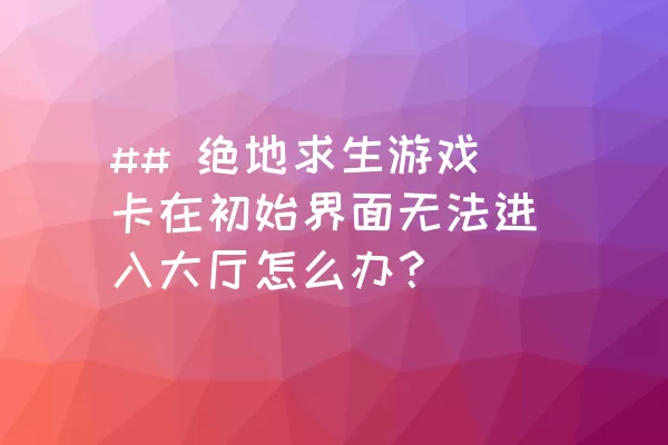 ## 绝地求生游戏卡在初始界面无法进入大厅怎么办？