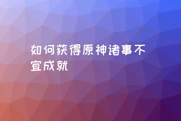 如何获得原神诸事不宜成就