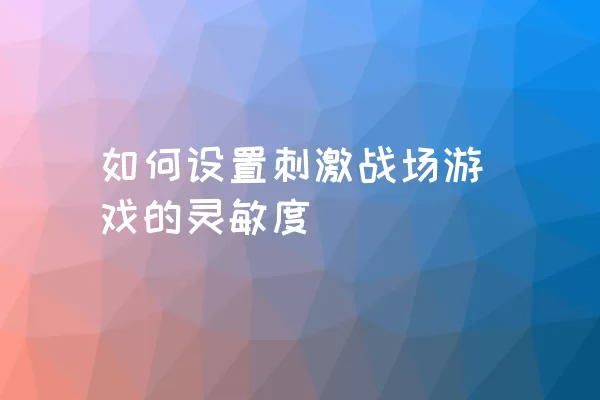 如何设置刺激战场游戏的灵敏度