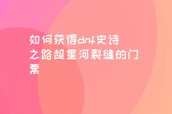 如何获得dnf史诗之路超星河裂缝的门票