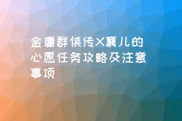 金庸群侠传X襄儿的心愿任务攻略及注意事项