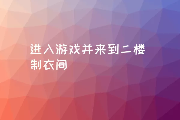 进入游戏并来到二楼制衣间