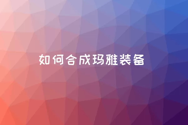 如何合成玛雅装备