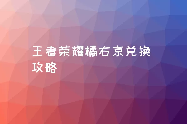 王者荣耀橘右京兑换攻略