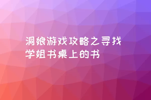 洞娘游戏攻略之寻找学姐书桌上的书