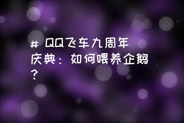 # QQ飞车九周年庆典：如何喂养企鹅？