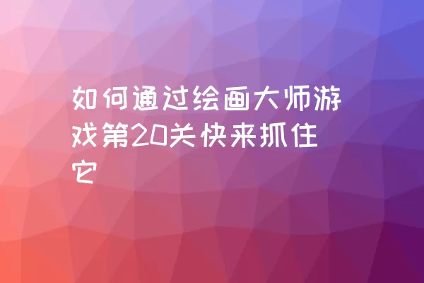 如何通过绘画大师游戏第20关快来抓住它