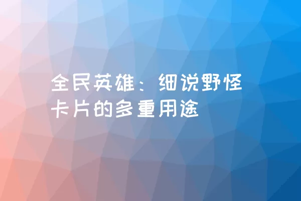 全民英雄：细说野怪卡片的多重用途