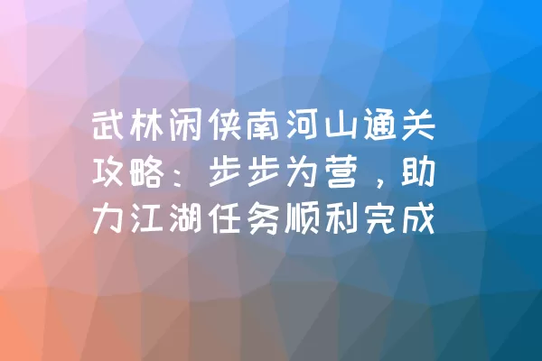 武林闲侠南河山通关攻略：步步为营，助力江湖任务顺利完成