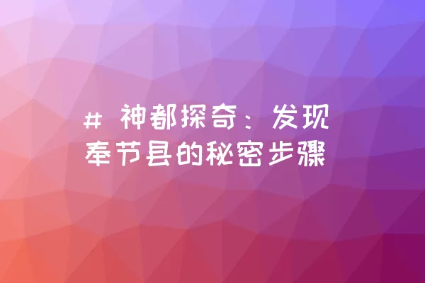 # 神都探奇：发现奉节县的秘密步骤